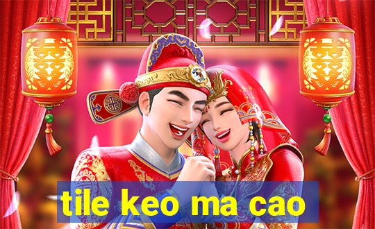 tile keo ma cao