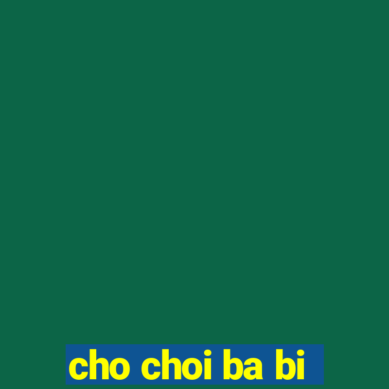 cho choi ba bi