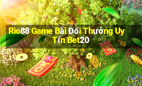 Rio88 Game Bài Đổi Thưởng Uy Tín Bet20