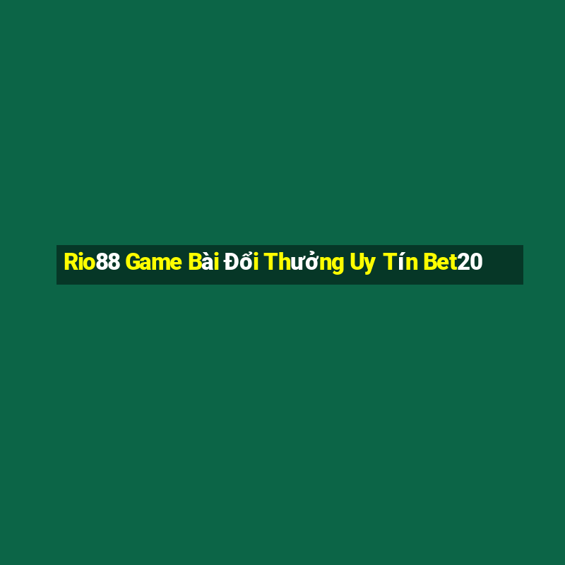 Rio88 Game Bài Đổi Thưởng Uy Tín Bet20