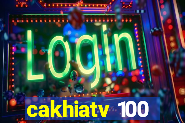 cakhiatv 100