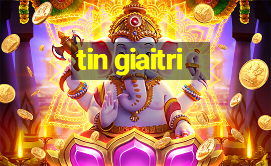 tin giaitri