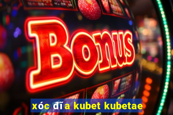 xóc đĩa kubet kubetae