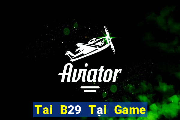 Tai B29 Tại Game Bài Đổi The