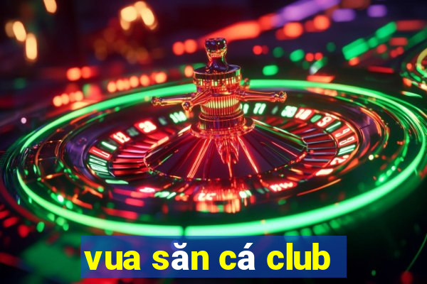 vua săn cá club