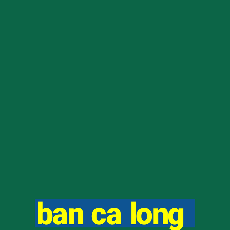 ban ca long