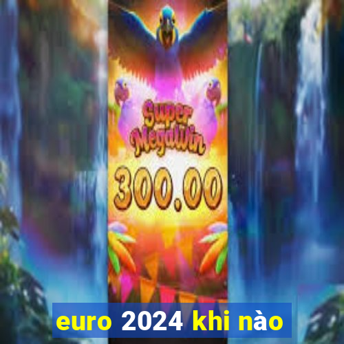 euro 2024 khi nào