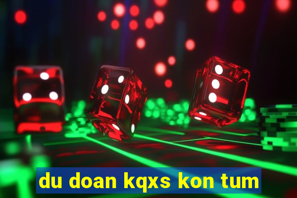 du doan kqxs kon tum