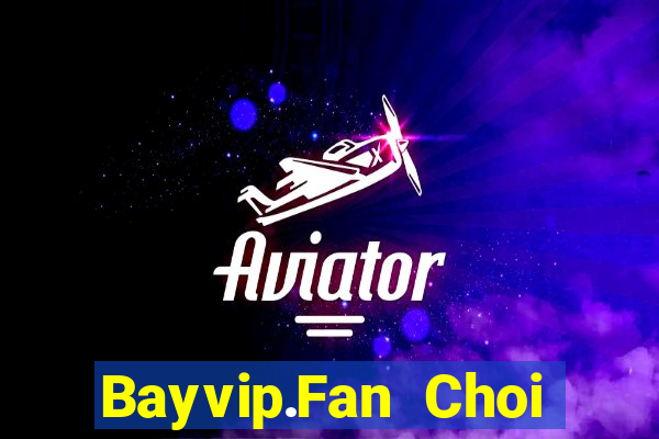 Bayvip.Fan Choi Game Bài