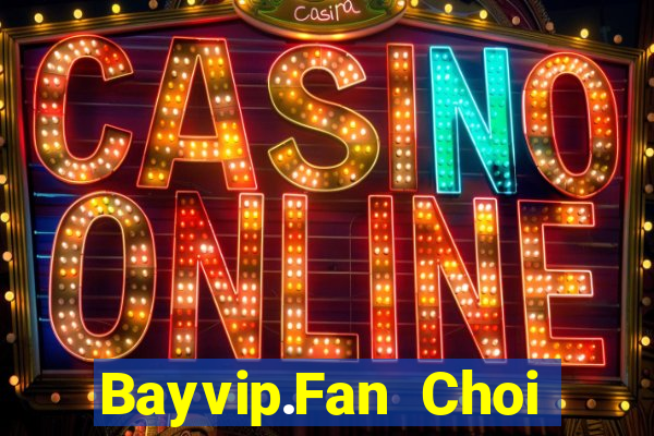 Bayvip.Fan Choi Game Bài