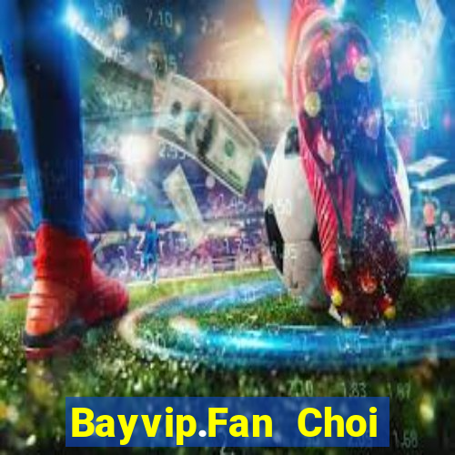 Bayvip.Fan Choi Game Bài