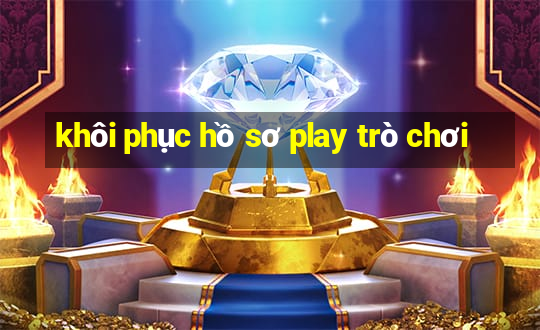 khôi phục hồ sơ play trò chơi