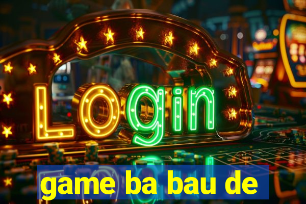 game ba bau de