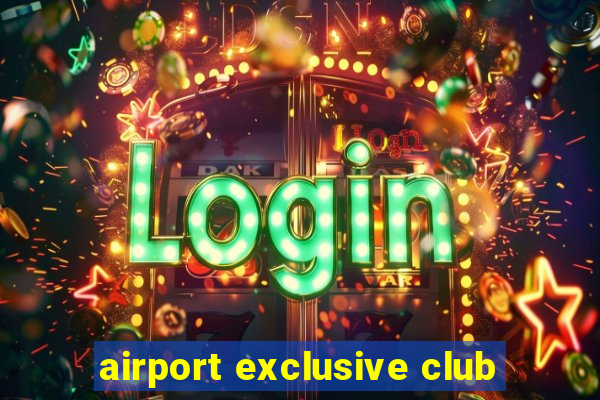 airport exclusive club