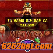 tải game bắn ban ca tai loc