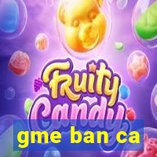 gme ban ca