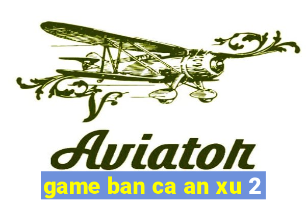 game ban ca an xu 2