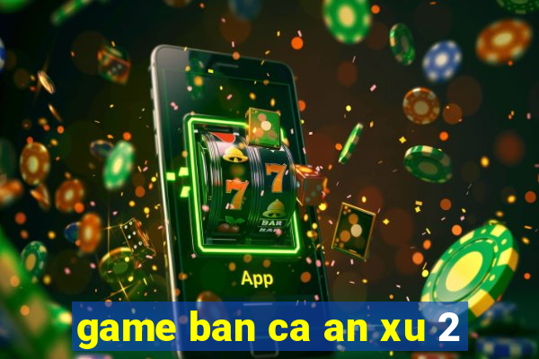 game ban ca an xu 2