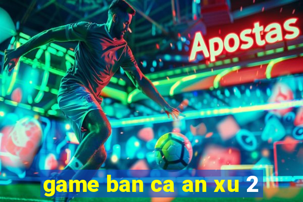 game ban ca an xu 2