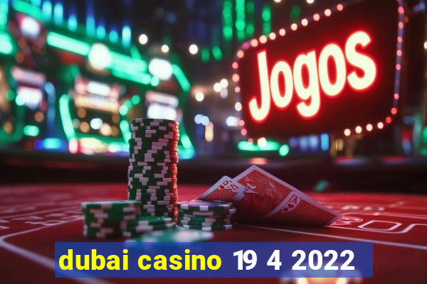 dubai casino 19 4 2022