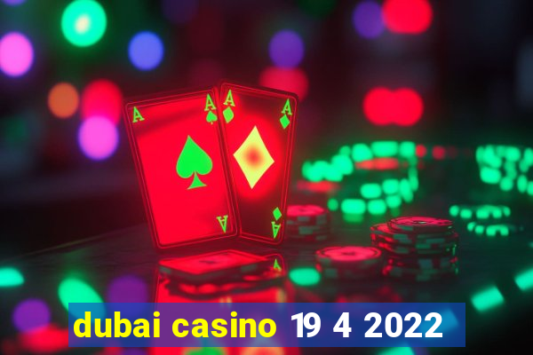 dubai casino 19 4 2022