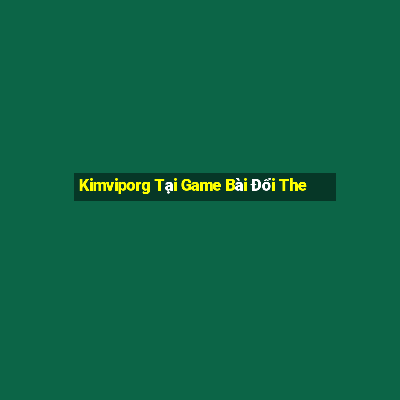 Kimviporg Tại Game Bài Đổi The