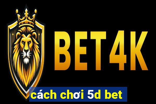 cách chơi 5d bet