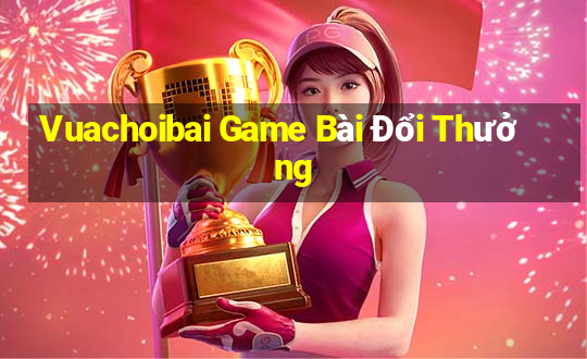 Vuachoibai Game Bài Đổi Thưởng