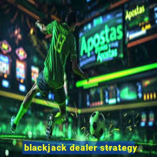 blackjack dealer strategy