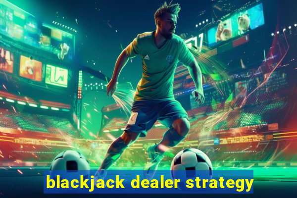 blackjack dealer strategy