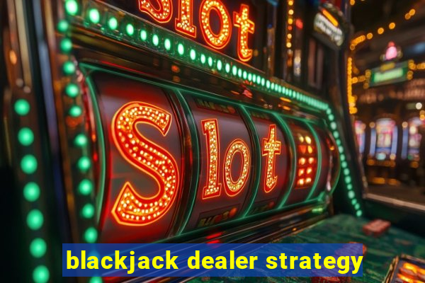 blackjack dealer strategy