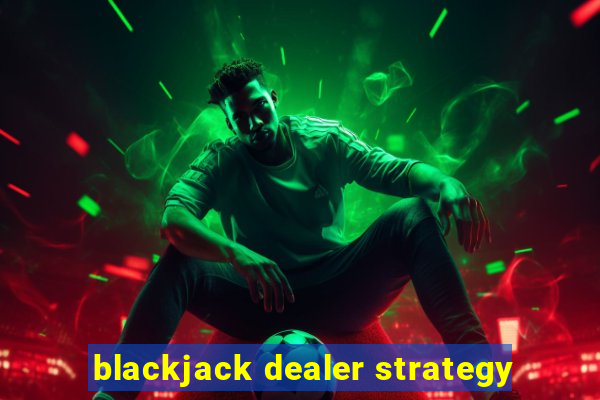 blackjack dealer strategy