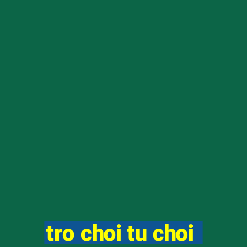 tro choi tu choi