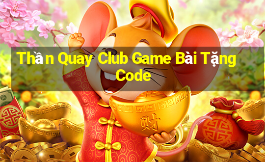 Thần Quay Club Game Bài Tặng Code