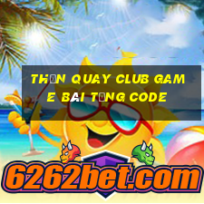 Thần Quay Club Game Bài Tặng Code