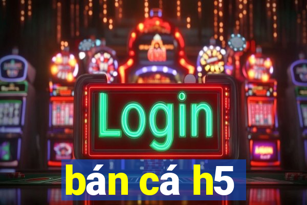 bán cá h5