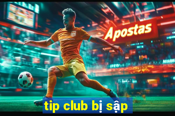 tip club bị sập