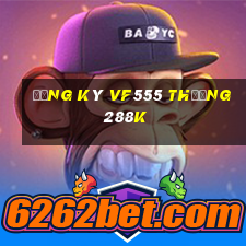 Đăng ký Vf555 Thưởng 288k