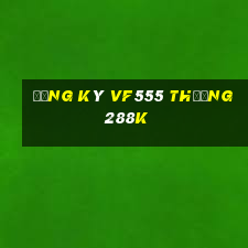 Đăng ký Vf555 Thưởng 288k