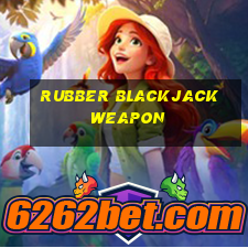 rubber blackjack weapon