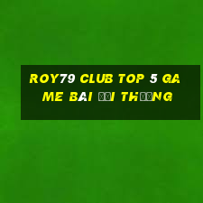 Roy79 Club Top 5 Game Bài Đổi Thưởng