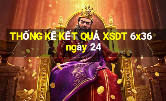 THỐNG KÊ KẾT QUẢ XSDT 6x36 ngày 24