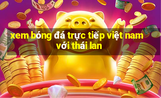 xem bóng đá trực tiếp việt nam với thái lan