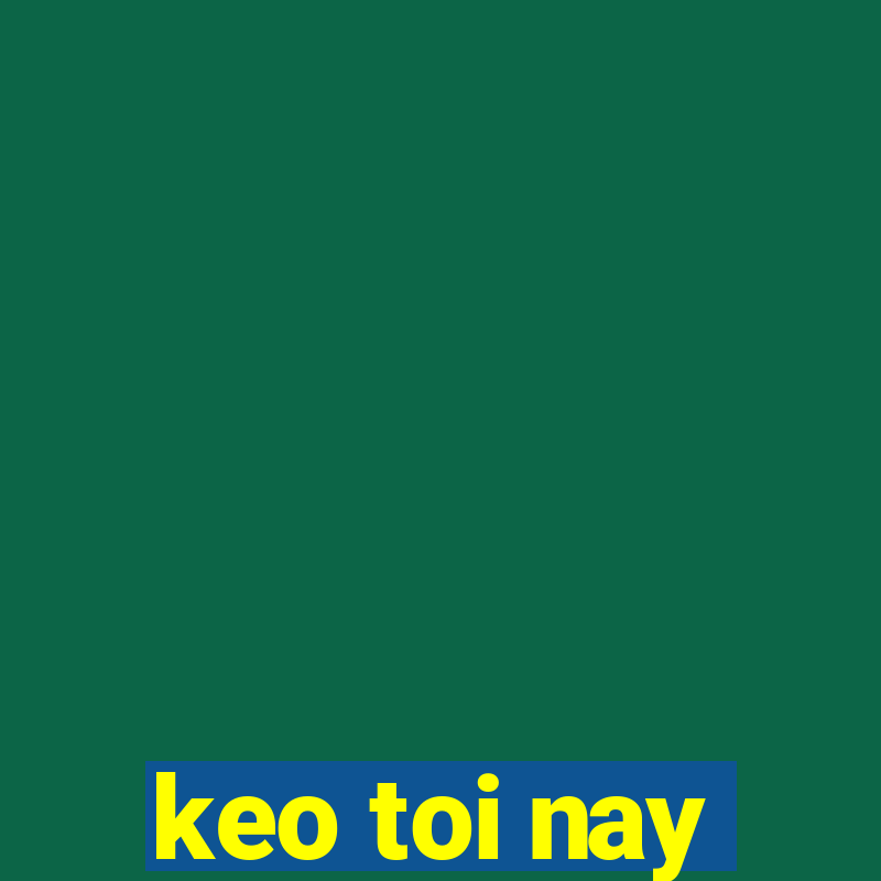 keo toi nay