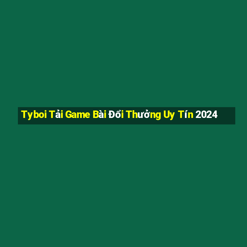 Tyboi Tải Game Bài Đổi Thưởng Uy Tín 2024