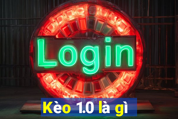 Kèo 1.0 là gì