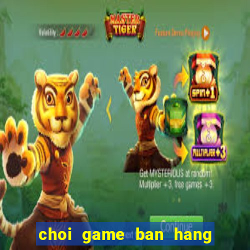 choi game ban hang an uong