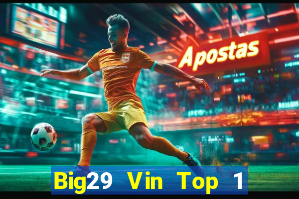 Big29 Vin Top 1 Game Bài Đổi Thưởng Uy Tín