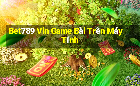 Bet789 Vin Game Bài Trên Máy Tính