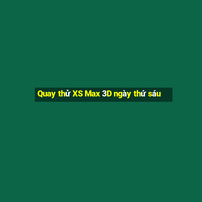 Quay thử XS Max 3D ngày thứ sáu